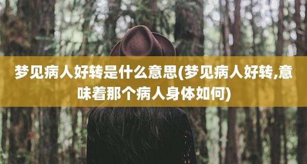 梦见病人好转是什么意思(梦见病人好转,意味着那个病人身体如何)