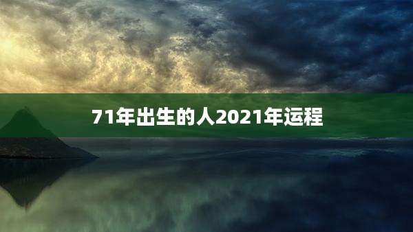 71年出生的人2021年运程
