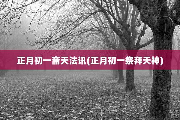 正月初一斋天法讯(正月初一祭拜天神)