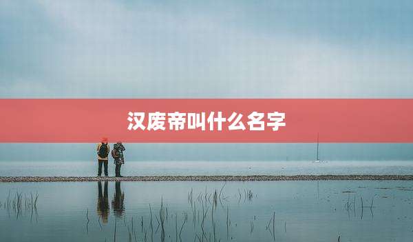 汉废帝叫什么名字