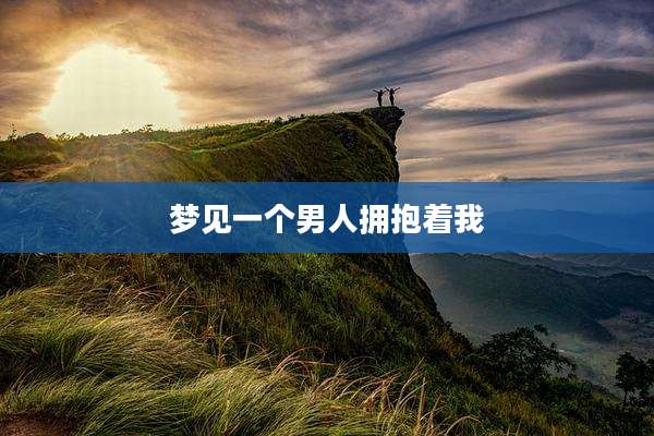 梦见一个男人拥抱着我