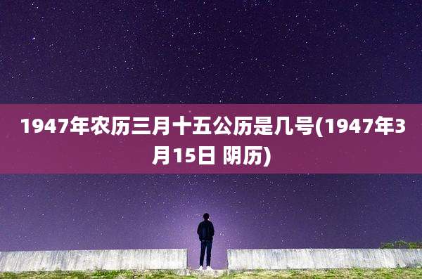 1947年农历三月十五公历是几号(1947年3月15日 阴历)