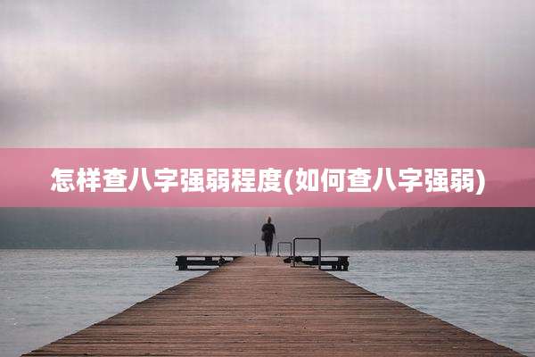 怎样查八字强弱程度(如何查八字强弱)