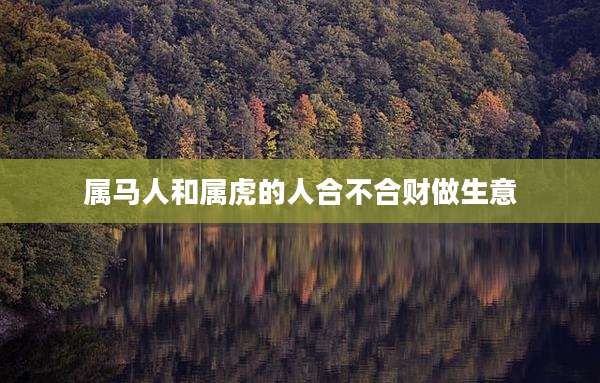属马人和属虎的人合不合财做生意