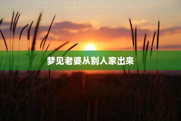 梦见老婆从别人家出来