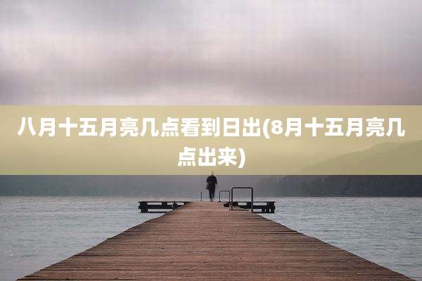 八月十五月亮几点看到日出(8月十五月亮几点出来)