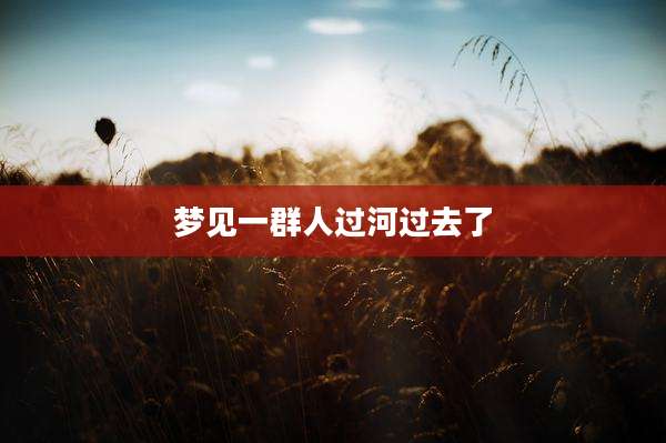 梦见一群人过河过去了
