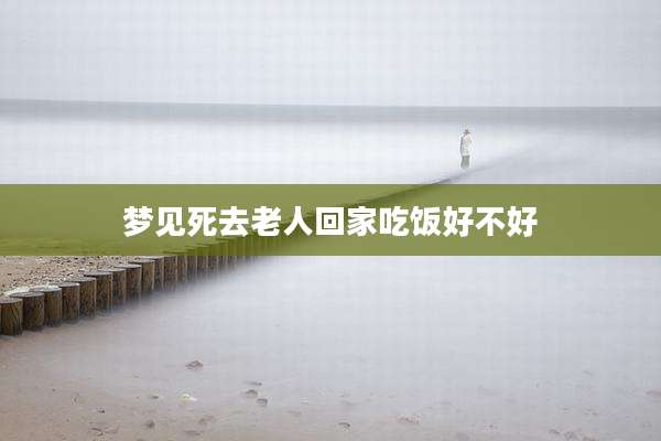 梦见死去老人回家吃饭好不好