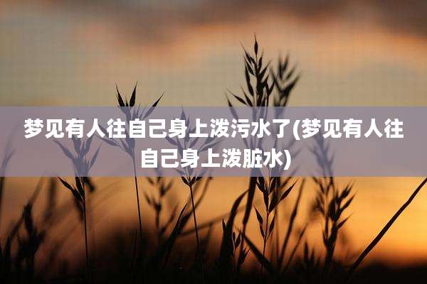 梦见有人往自己身上泼污水了(梦见有人往自己身上泼脏水)