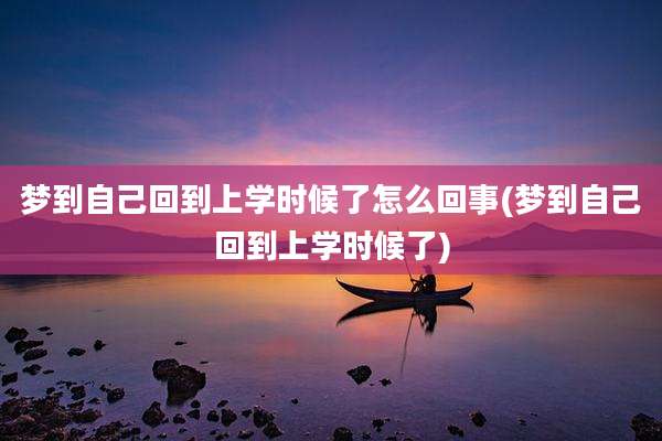 梦到自己回到上学时候了怎么回事(梦到自己回到上学时候了)