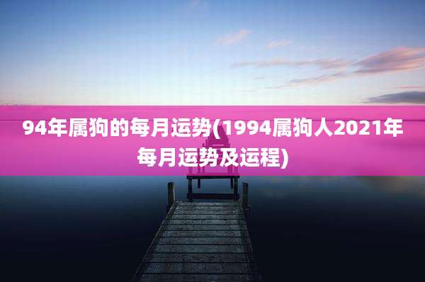 94年属狗的每月运势(1994属狗人2021年每月运势及运程)