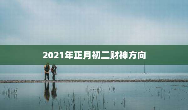 2021年正月初二财神方向