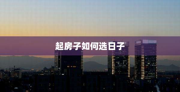 起房子如何选日子