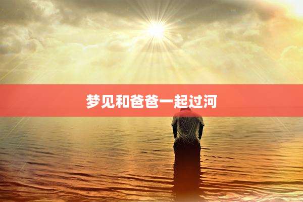 梦见和爸爸一起过河