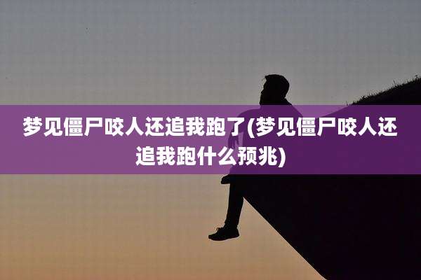梦见僵尸咬人还追我跑了(梦见僵尸咬人还追我跑什么预兆)