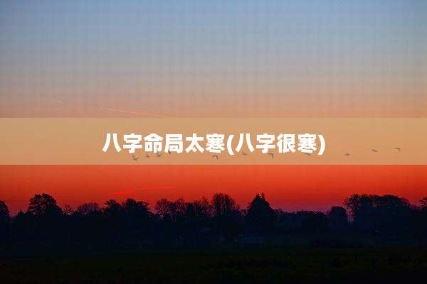 八字命局太寒(八字很寒)