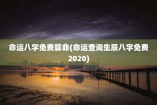 命运八字免费算命(命运查询生辰八字免费2020)