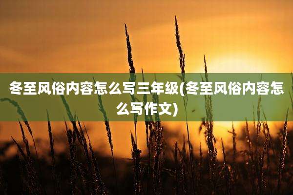 冬至风俗内容怎么写三年级(冬至风俗内容怎么写作文)