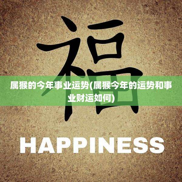 属猴的今年事业运势(属猴今年的运势和事业财运如何)