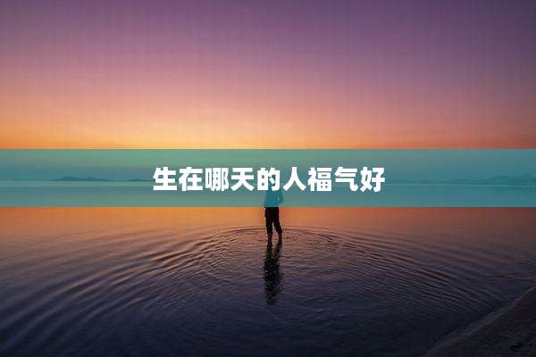 生在哪天的人福气好