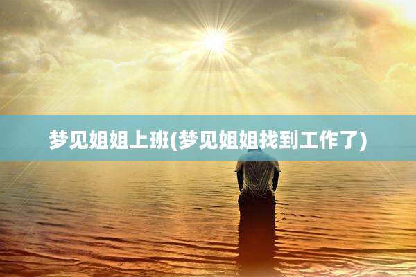 梦见姐姐上班(梦见姐姐找到工作了)
