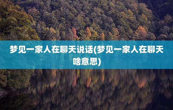 梦见一家人在聊天说话(梦见一家人在聊天啥意思)
