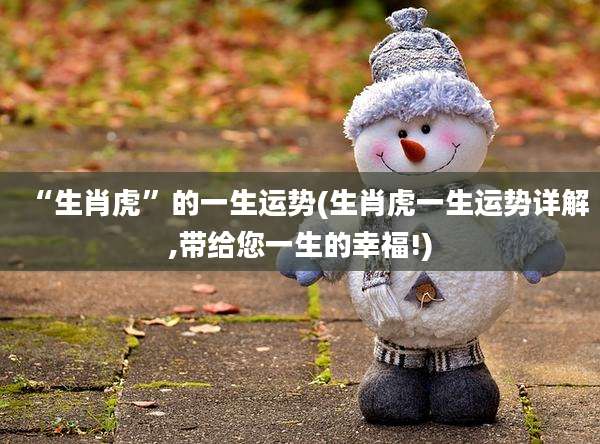 “生肖虎”的一生运势(生肖虎一生运势详解,带给您一生的幸福!)