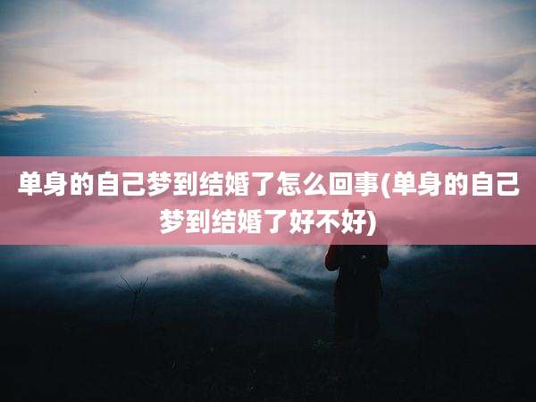 单身的自己梦到结婚了怎么回事(单身的自己梦到结婚了好不好)