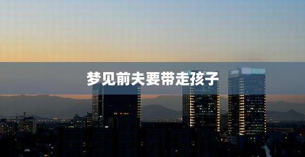 梦见前夫要带走孩子