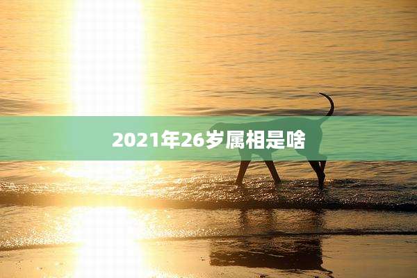 2021年26岁属相是啥