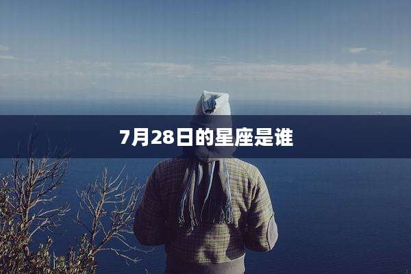 7月28日的星座是谁