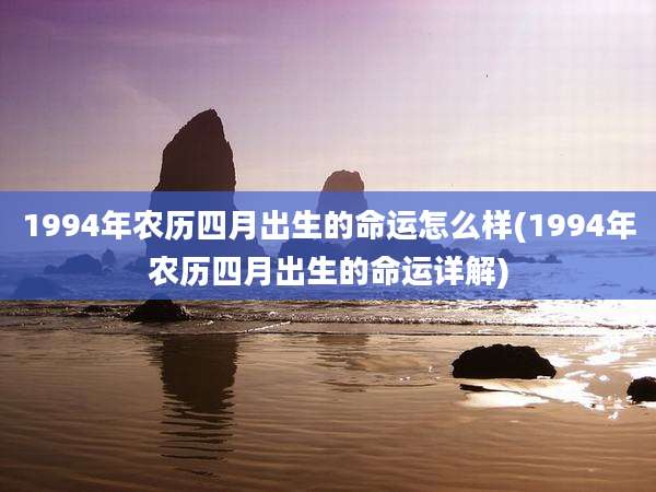 1994年农历四月出生的命运怎么样(1994年农历四月出生的命运详解)