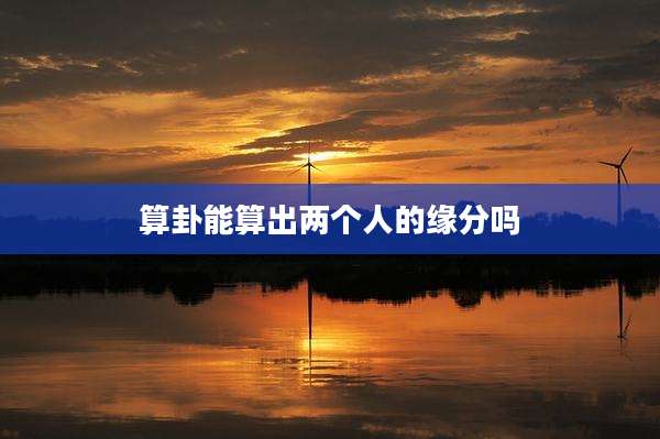 算卦能算出两个人的缘分吗