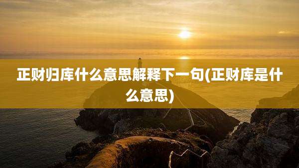 正财归库什么意思解释下一句(正财库是什么意思)