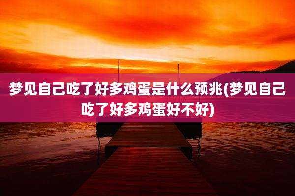 梦见自己吃了好多鸡蛋是什么预兆(梦见自己吃了好多鸡蛋好不好)