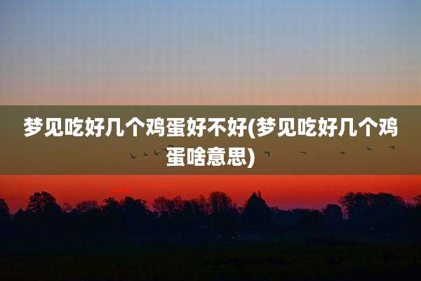 梦见吃好几个鸡蛋好不好(梦见吃好几个鸡蛋啥意思)