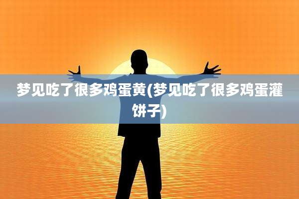 梦见吃了很多鸡蛋黄(梦见吃了很多鸡蛋灌饼子)