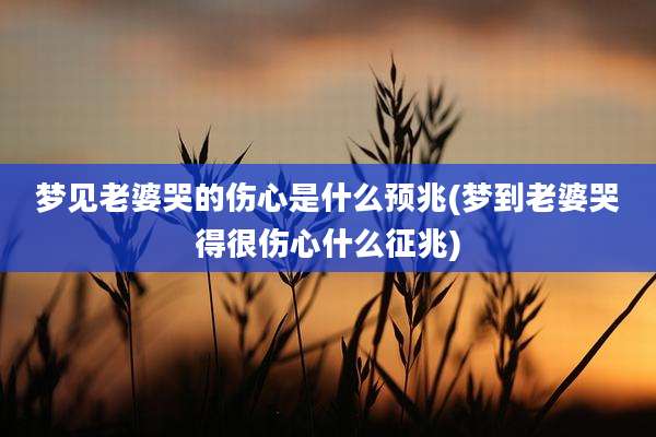 梦见老婆哭的伤心是什么预兆(梦到老婆哭得很伤心什么征兆)