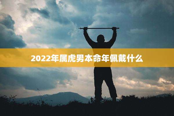 2022年属虎男本命年佩戴什么