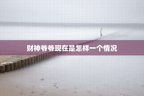 财神爷爷现在是怎样一个情况