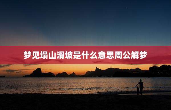 梦见塌山滑坡是什么意思周公解梦