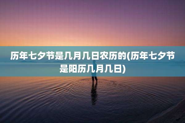 历年七夕节是几月几日农历的(历年七夕节是阳历几月几日)