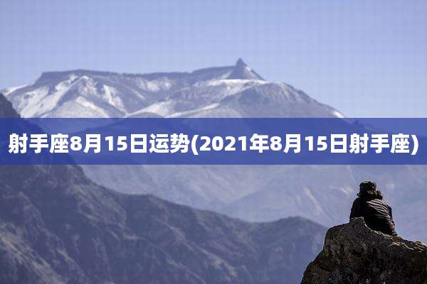 射手座8月15日运势(2021年8月15日射手座)