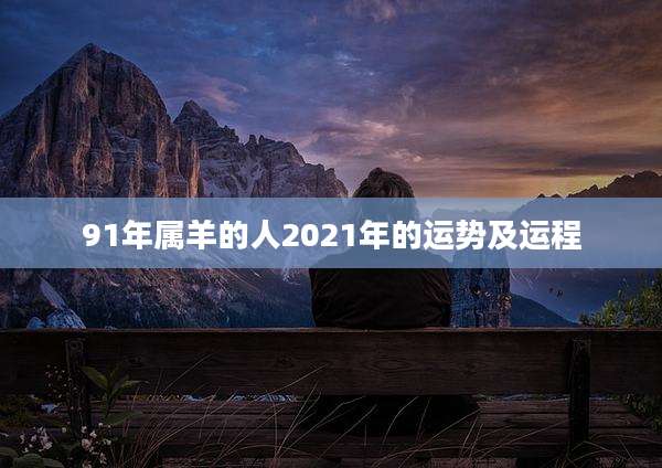91年属羊的人2021年的运势及运程