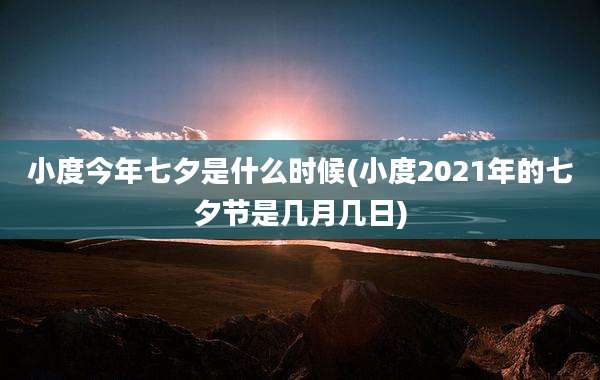 小度今年七夕是什么时候(小度2021年的七夕节是几月几日)