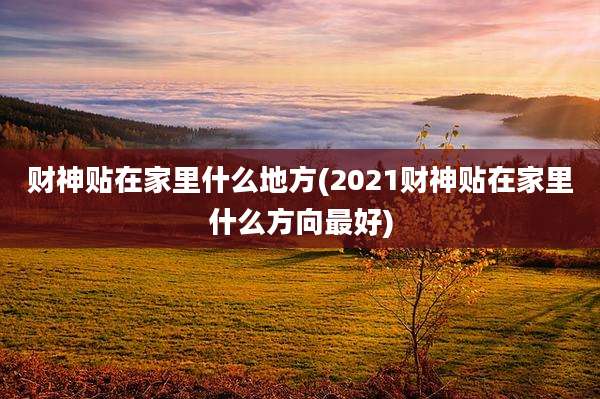 财神贴在家里什么地方(2021财神贴在家里什么方向最好)