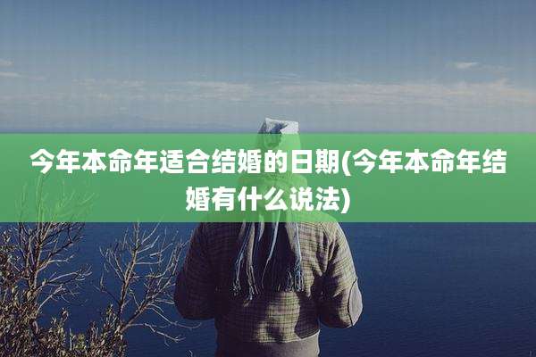 今年本命年适合结婚的日期(今年本命年结婚有什么说法)
