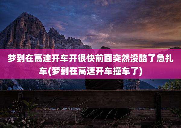 梦到在高速开车开很快前面突然没路了急扎车(梦到在高速开车撞车了)