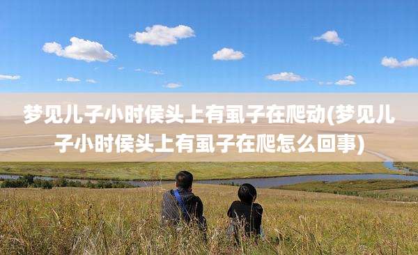 梦见儿子小时侯头上有虱子在爬动(梦见儿子小时侯头上有虱子在爬怎么回事)