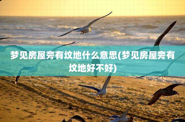 梦见房屋旁有坟地什么意思(梦见房屋旁有坟地好不好)